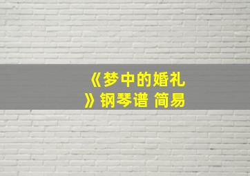 《梦中的婚礼》钢琴谱 简易